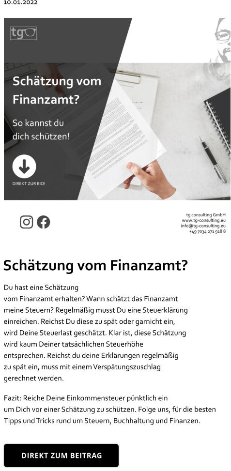 Schätzung vom Finanzamt? Du hast eine Schätzung vom Finanzamt erhalten? Wann schätzt das Finanzamt  meine Steuern? Regelmäßig musst Du eine Steuerklärung einreichen. Reichst Du diese zu spät oder garnicht ein,  wird Deine Steuerlast geschätzt. Klar ist, diese Schätzung  wird kaum Deiner tatsächlichen Steuerhöhe entsprechen. Reichst du deine Erklärungen regelmäßig  zu spät ein, muss mit einem Verspätungszuschlag  gerechnet werden. Fazit: Reiche Deine Einkommensteuer pünktlich ein  um Dich vor einer Schätzung zu schützen. Folge uns, für die besten  Tipps und Tricks rund um Steuern, Buchhaltung und Finanzen. DIREKT ZUM BEITRAG 10.01.2022 DIREKT ZUM BEITRAG